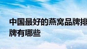 中国最好的燕窝品牌排行榜 国内知名燕窝品牌有哪些