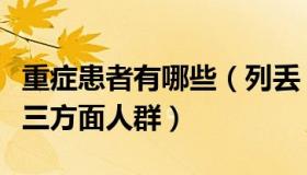 重症患者有哪些（列丢：有重症倾向的包括这三方面人群）