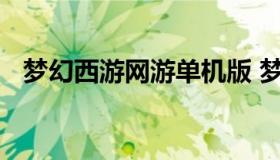 梦幻西游网游单机版 梦幻西游单机手游版