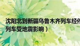 沈阳北到新疆乌鲁木齐列车经停站（国平君成行：新疆多趟列车受地震影响）