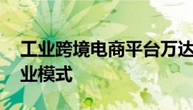 工业跨境电商平台万达电商 跨境电商平台商业模式