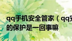 qq手机安全管家（qq安全中心和手机管家里的保护是一回事嘛