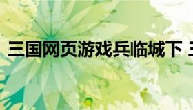 三国网页游戏兵临城下 三国演义之兵临城下