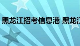 黑龙江招考信息港 黑龙江招考信息港网2022