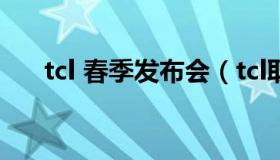 tcl 春季发布会（tcl取消mwc发布会）