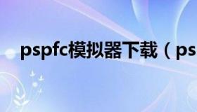 pspfc模拟器下载（pspfc模拟器怎么用）