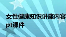 女性健康知识讲座内容（女性健康知识讲座ppt课件