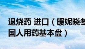 退烧药 进口（暖妮晓冬：从退烧药看14亿中国人用药基本盘）