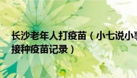 长沙老年人打疫苗（小七说小事：长沙一老人去世7天出现接种疫苗记录）