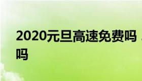 2020元旦高速免费吗 2020年元旦高速收费吗