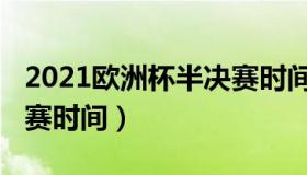 2021欧洲杯半决赛时间（2021年欧洲杯半决赛时间）