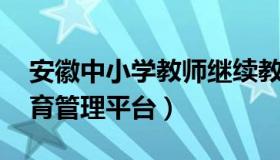 安徽中小学教师继续教育网 安徽教师继续教育管理平台）