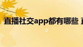 直播社交app都有哪些 直播交友软件有哪些