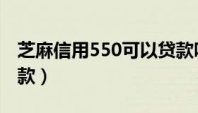 芝麻信用550可以贷款吗（芝麻信用分550贷款）