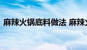 麻辣火锅底料做法 麻辣火锅底料配方大全集