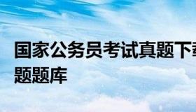 国家公务员考试真题下载（国家公务员考试试题题库