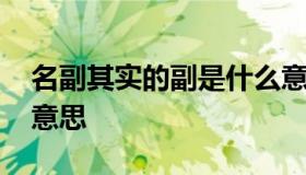 名副其实的副是什么意思 名副其实中的副的意思