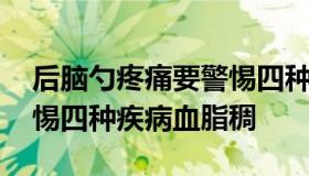 后脑勺疼痛要警惕四种疾病 后脑勺疼痛要警惕四种疾病血脂稠