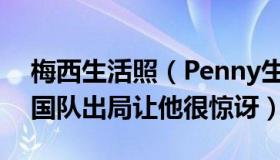 梅西生活照（Penny生活happy：梅西说德国队出局让他很惊讶）