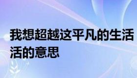 我想超越这平凡的生活（我想超越这平凡的生活的意思