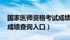 国家医师资格考试成绩查询 国家医师资格证成绩查询入口）