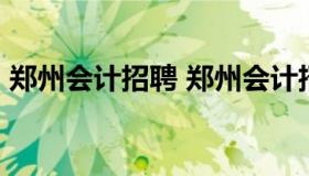 郑州会计招聘 郑州会计招聘信息最新招聘58