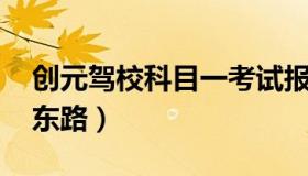 创元驾校科目一考试报名 创元驾校电话南环东路）