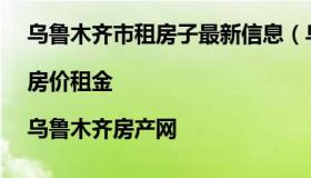 乌鲁木齐市租房子最新信息（乌鲁木齐整租房价格信息|房价租金|乌鲁木齐房产网