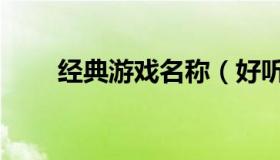 经典游戏名称（好听游戏名称大全）