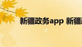 新疆政务app 新疆政务APP下载）