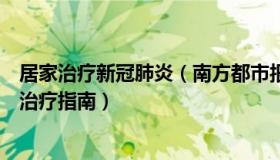 居家治疗新冠肺炎（南方都市报：官方发布新冠感染者居家治疗指南）