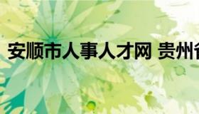 安顺市人事人才网 贵州省安顺市人才招聘网