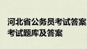 河北省公务员考试答案 2021年河北省公务员考试题库及答案