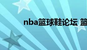 nba篮球鞋论坛 篮球鞋官方网站