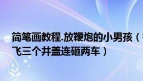 简笔画教程.放鞭炮的小男孩（害羞de铅笔：男童放鞭炮炸飞三个井盖连砸两车）