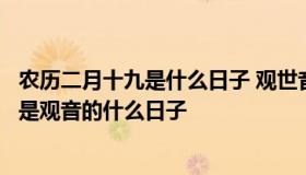 农历二月十九是什么日子 观世音菩萨圣诞日（农历二月十九是观音的什么日子