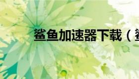 鲨鱼加速器下载（鲨鱼加速器app