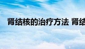 肾结核的治疗方法 肾结核的最佳治疗方案