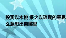 投我以木桃 报之以琼瑶的意思 投我以木桃报之以琼瑶是什么意思出自哪里