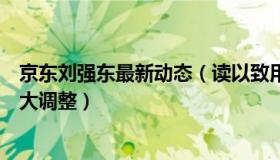 京东刘强东最新动态（读以致用：刘强东启动京东近年来最大调整）