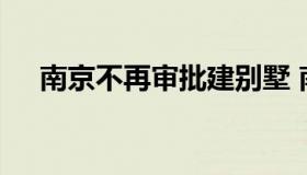 南京不再审批建别墅 南京在建别墅楼盘