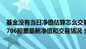 基金没有当日净值估算怎么交易（2022-09-03今日SH603706股票最新净值和交易情况）