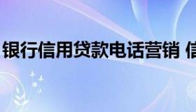 银行信用贷款电话营销 信贷公司打电话销售）