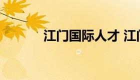 江门国际人才 江门市人才交流