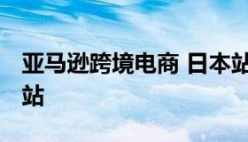 亚马逊跨境电商 日本站 亚马逊卖家平台日本站