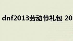 dnf2013劳动节礼包 2018年dnf劳动节礼包