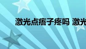 激光点痦子疼吗 激光点痦子后悔死了