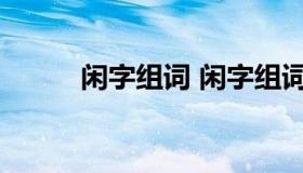 闲字组词 闲字组词和拼音怎么写