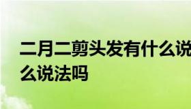 二月二剪头发有什么说法 二月二剪头发有什么说法吗