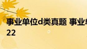 事业单位d类真题 事业单位d类真题及答案2022